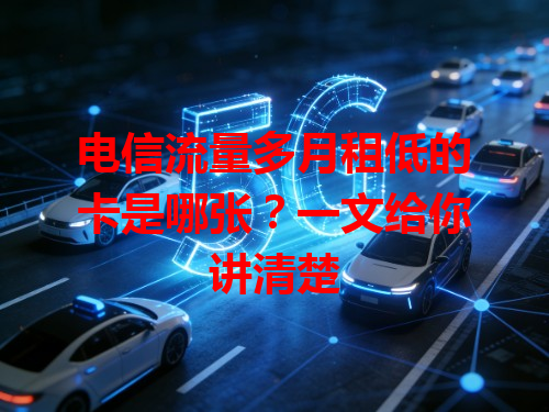 电信流量多月租低的卡是哪张？一文给你讲清楚