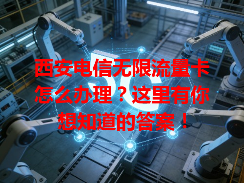 西安电信无限流量卡怎么办理？这里有你想知道的答案！
