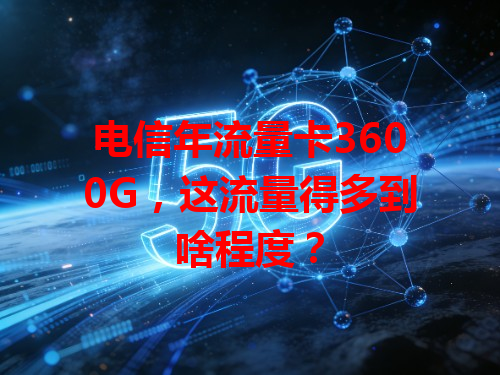 电信年流量卡3600G，这流量得多到啥程度？