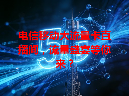 电信移动大流量卡直播间，流量盛宴等你来？