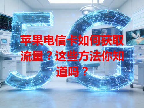 苹果电信卡如何获取流量？这些方法你知道吗？