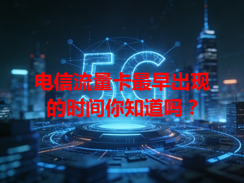 电信流量卡最早出现的时间你知道吗？
