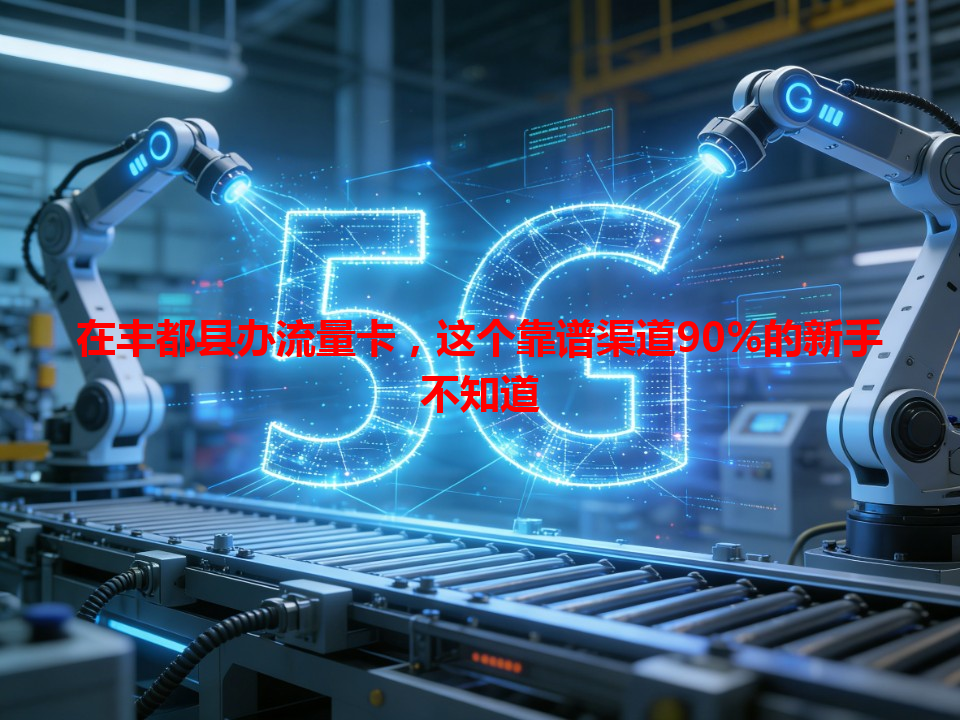 在丰都县办流量卡，这个靠谱渠道90%的新手不知道
