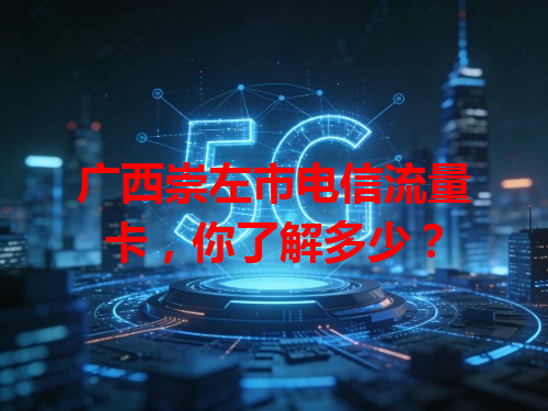 广西崇左市电信流量卡，你了解多少？