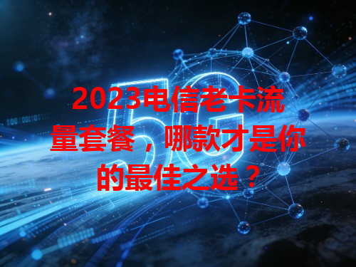 2023电信老卡流量套餐，哪款才是你的最佳之选？