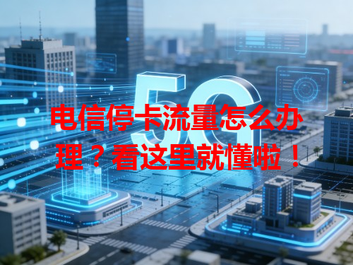 电信停卡流量怎么办理？看这里就懂啦！