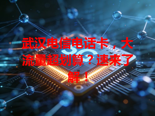 武汉电信电话卡，大流量超划算？速来了解！