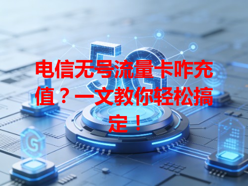 电信无号流量卡咋充值？一文教你轻松搞定！