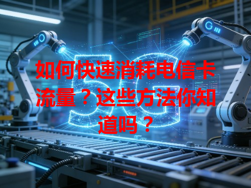 如何快速消耗电信卡流量？这些方法你知道吗？