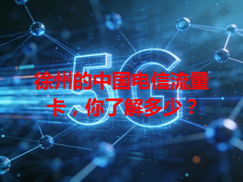 徐州的中国电信流量卡，你了解多少？