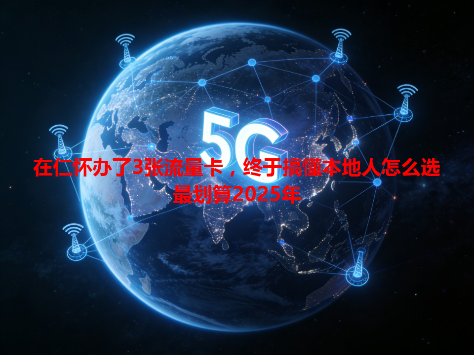 在仁怀办了3张流量卡，终于搞懂本地人怎么选最划算2025年