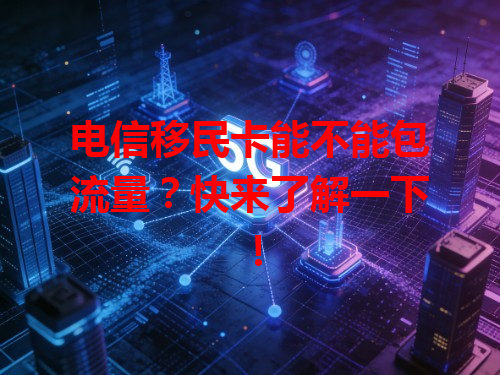 电信移民卡能不能包流量？快来了解一下！
