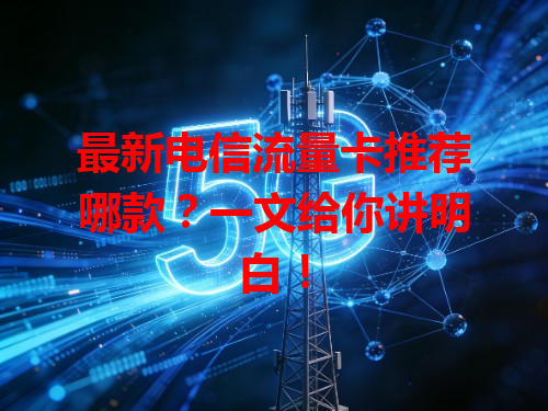 最新电信流量卡推荐哪款？一文给你讲明白！
