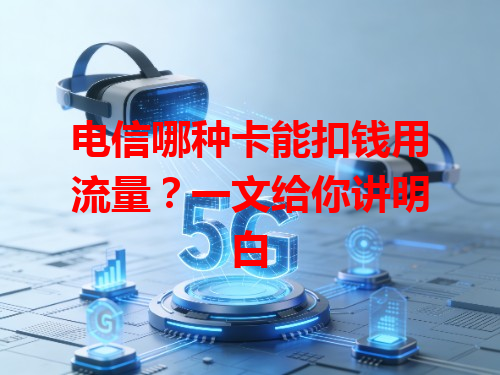 电信哪种卡能扣钱用流量？一文给你讲明白