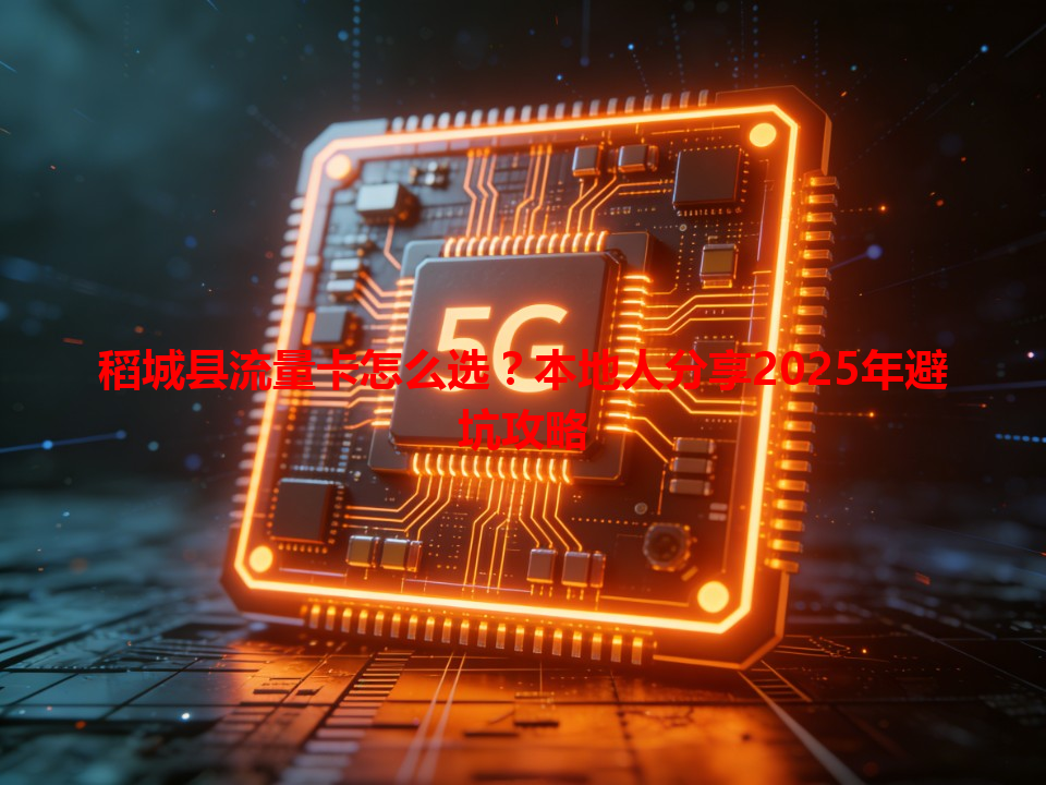 稻城县流量卡怎么选？本地人分享2025年避坑攻略
