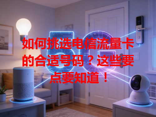 如何挑选电信流量卡的合适号码？这些要点要知道！