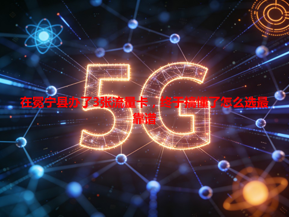 在冕宁县办了3张流量卡，终于搞懂了怎么选最靠谱