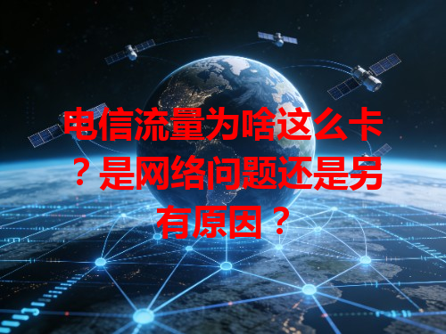 电信流量为啥这么卡？是网络问题还是另有原因？