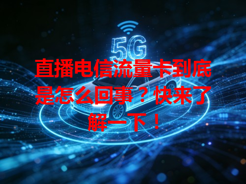 直播电信流量卡到底是怎么回事？快来了解一下！