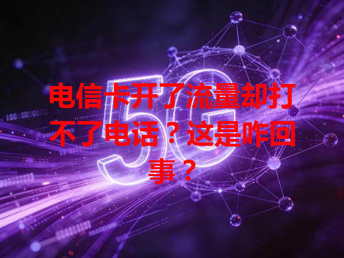 电信卡开了流量却打不了电话？这是咋回事？