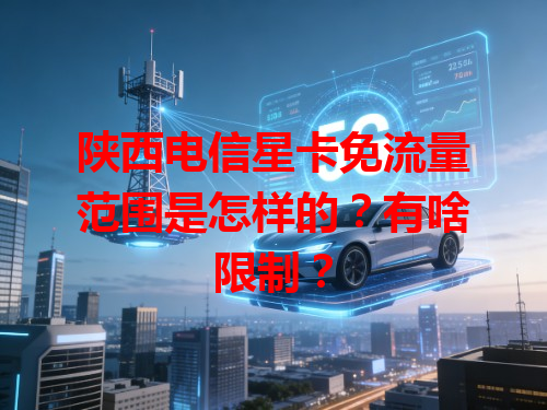 陕西电信星卡免流量范围是怎样的？有啥限制？