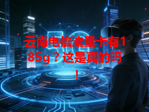 云南电信流量卡有185g？这是真的吗！