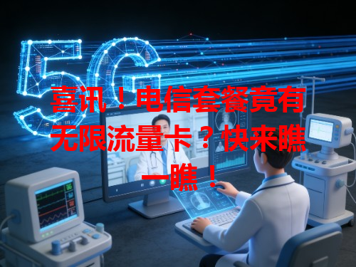 喜讯！电信套餐竟有无限流量卡？快来瞧一瞧！