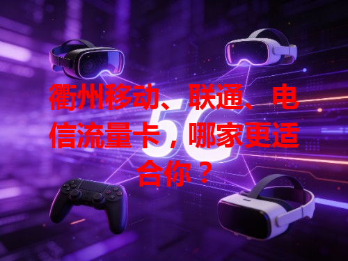 衢州移动、联通、电信流量卡，哪家更适合你？