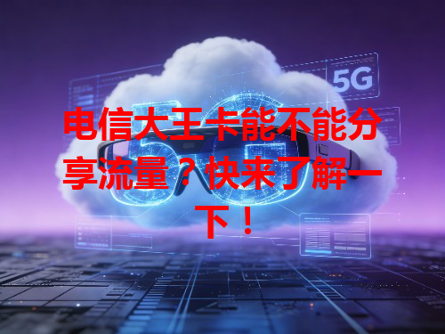 电信大王卡能不能分享流量？快来了解一下！