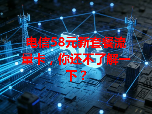 电信58元新套餐流量卡，你还不了解一下？
