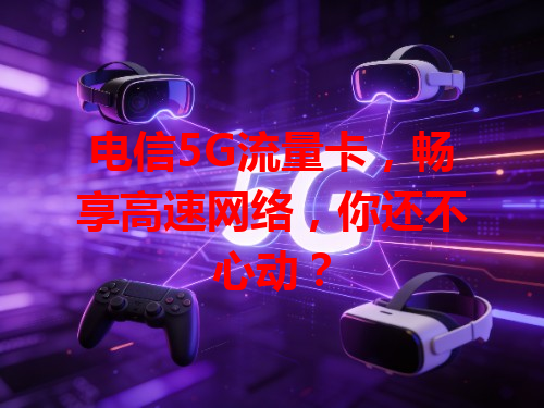 电信5G流量卡，畅享高速网络，你还不心动？