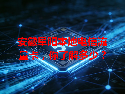 安徽阜阳本地电信流量卡，你了解多少？