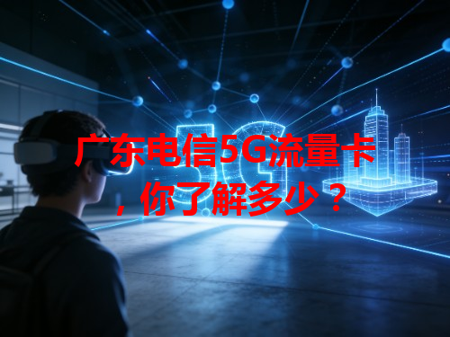 广东电信5G流量卡，你了解多少？