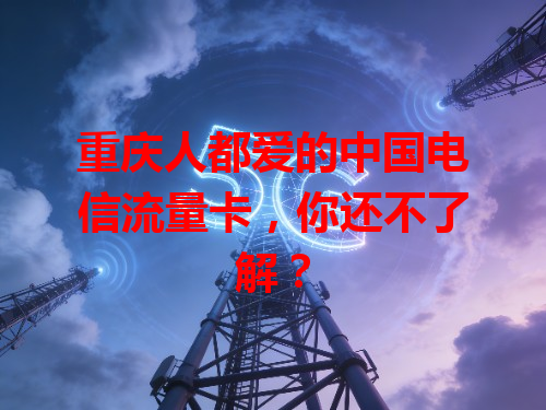 重庆人都爱的中国电信流量卡，你还不了解？