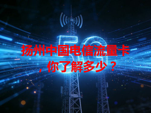 扬州中国电信流量卡，你了解多少？