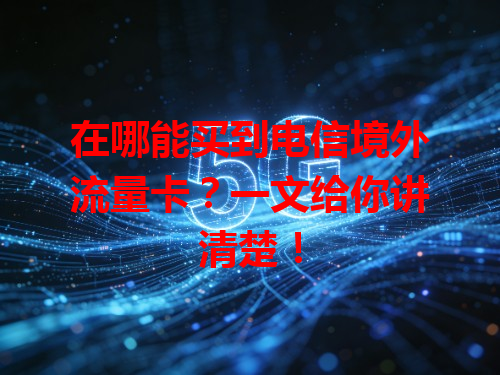 在哪能买到电信境外流量卡？一文给你讲清楚！