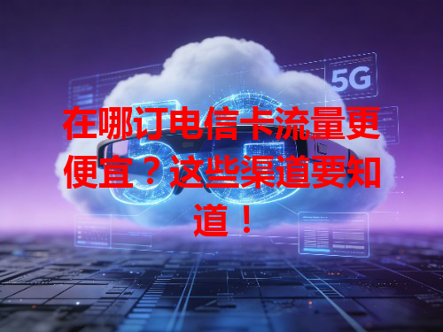 在哪订电信卡流量更便宜？这些渠道要知道！