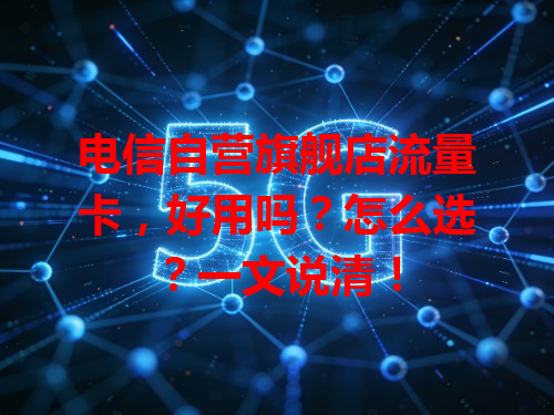 电信自营旗舰店流量卡，好用吗？怎么选？一文说清！