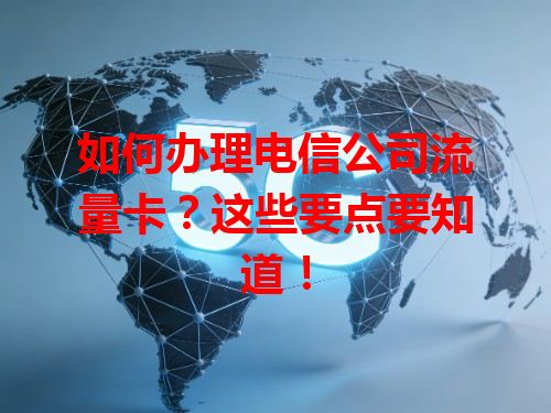 如何办理电信公司流量卡？这些要点要知道！