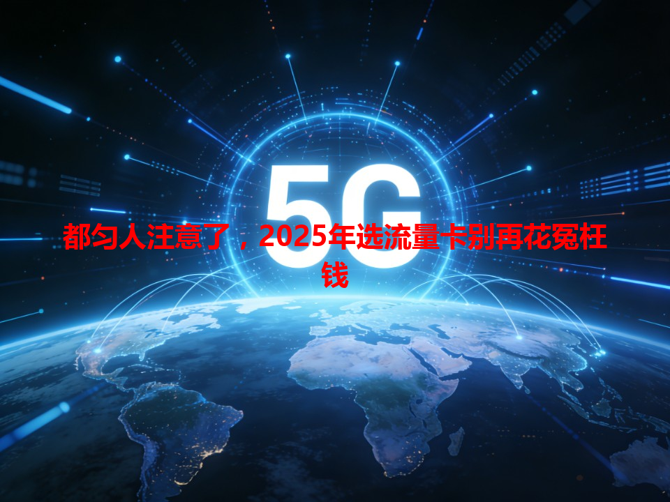 都匀人注意了，2025年选流量卡别再花冤枉钱
