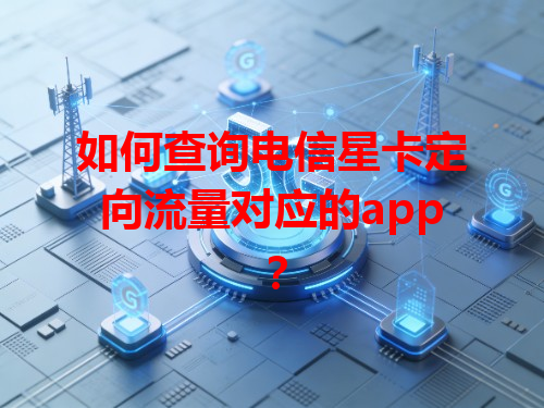 如何查询电信星卡定向流量对应的app？