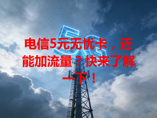 电信5元无忧卡，还能加流量？快来了解一下！