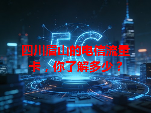 四川眉山的电信流量卡，你了解多少？