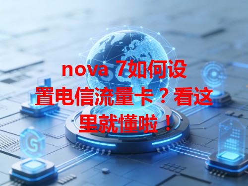 nova 7如何设置电信流量卡？看这里就懂啦！