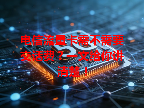 电信流量卡需不需要交话费？一文给你讲清楚！