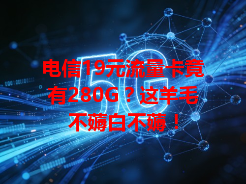 电信19元流量卡竟有280G？这羊毛不薅白不薅！