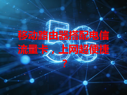 移动路由器搭配电信流量卡，上网超便捷？
