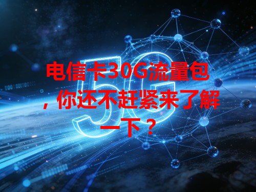 电信卡30G流量包，你还不赶紧来了解一下？
