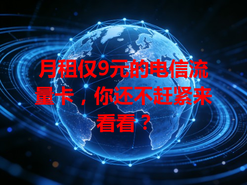 月租仅9元的电信流量卡，你还不赶紧来看看？