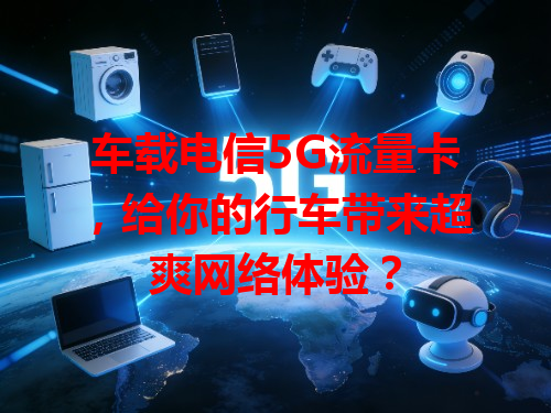 车载电信5G流量卡，给你的行车带来超爽网络体验？